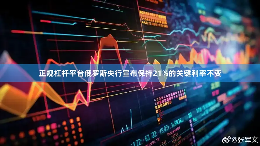 正规杠杆平台俄罗斯央行宣布保持21%的关键利率不变
