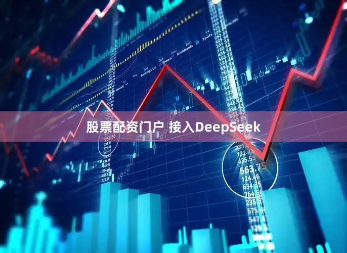 股票配资门户 接入DeepSeek