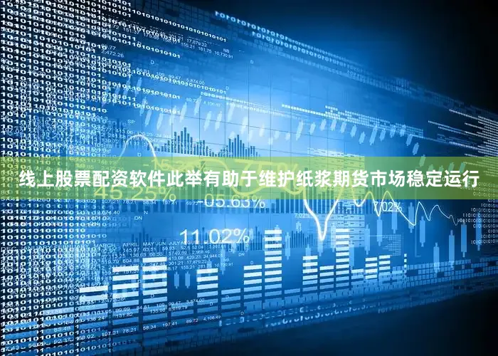 线上股票配资软件此举有助于维护纸浆期货市场稳定运行