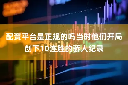 配资平台是正规的吗当时他们开局创下10连胜的骄人纪录