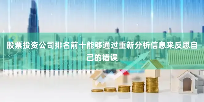股票投资公司排名前十能够通过重新分析信息来反思自己的错误