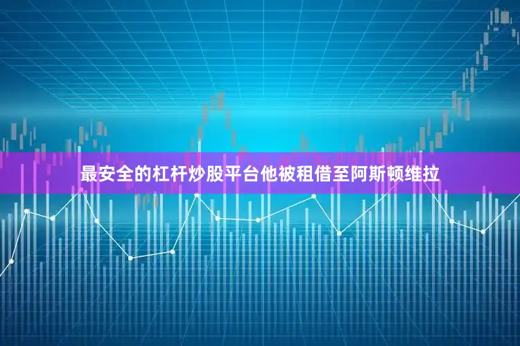 最安全的杠杆炒股平台他被租借至阿斯顿维拉