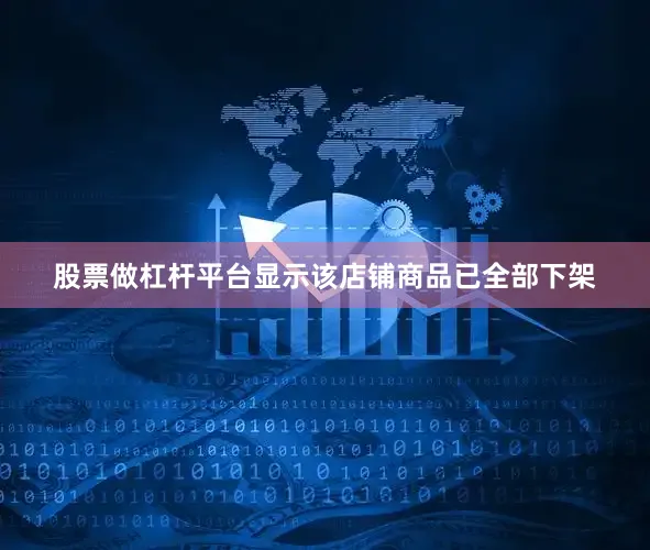 股票做杠杆平台显示该店铺商品已全部下架
