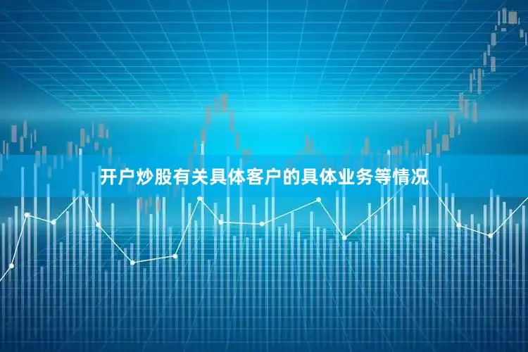 开户炒股有关具体客户的具体业务等情况