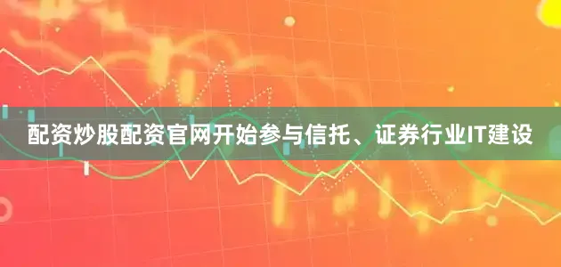 配资炒股配资官网开始参与信托、证券行业IT建设