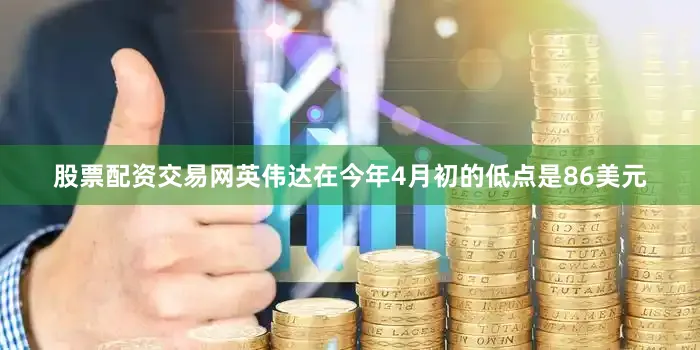 股票配资交易网英伟达在今年4月初的低点是86美元