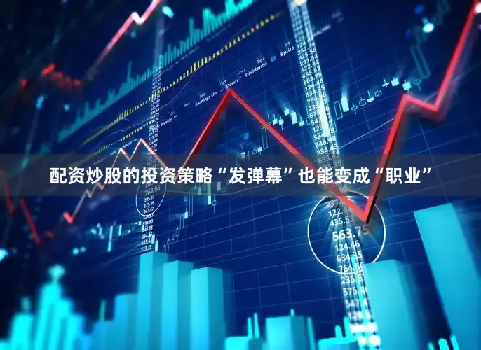 配资炒股的投资策略“发弹幕”也能变成“职业”