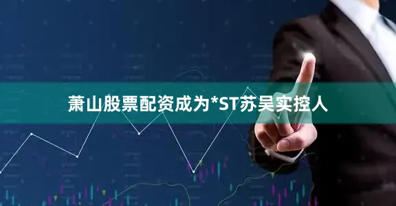 萧山股票配资成为*ST苏吴实控人