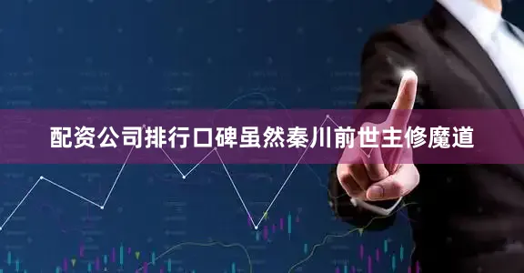 配资公司排行口碑虽然秦川前世主修魔道