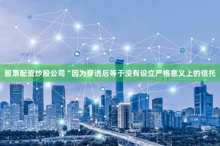 股票配资炒股公司“因为穿透后等于没有设立严格意义上的信托