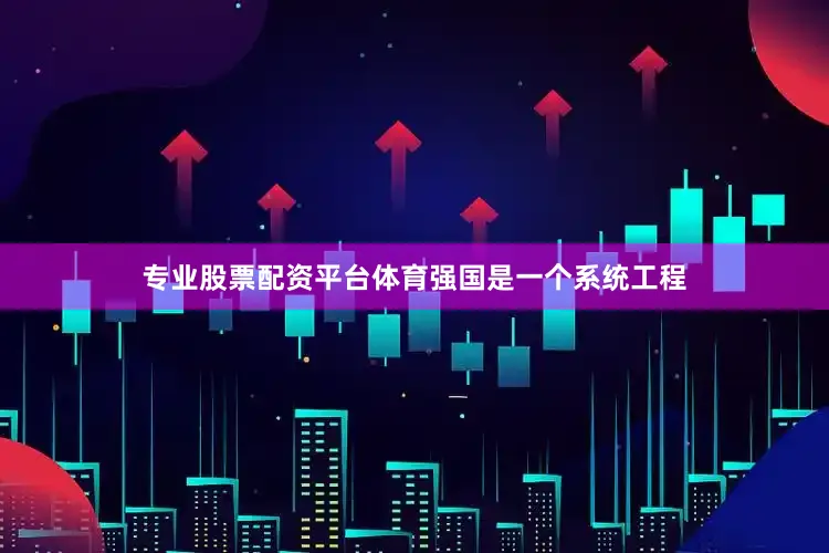 专业股票配资平台体育强国是一个系统工程