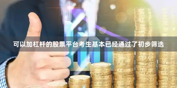 可以加杠杆的股票平台考生基本已经通过了初步筛选