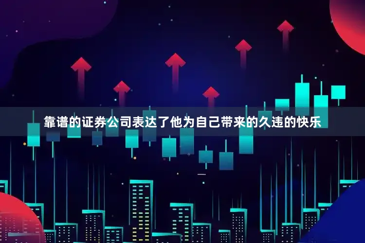 靠谱的证券公司表达了他为自己带来的久违的快乐