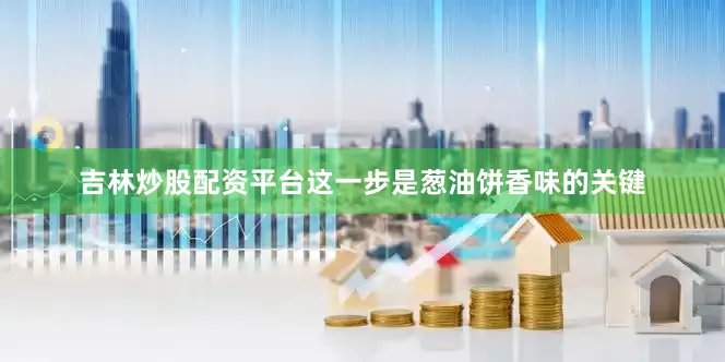 吉林炒股配资平台这一步是葱油饼香味的关键