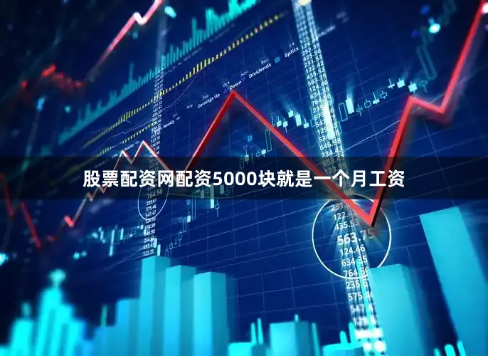 股票配资网配资5000块就是一个月工资