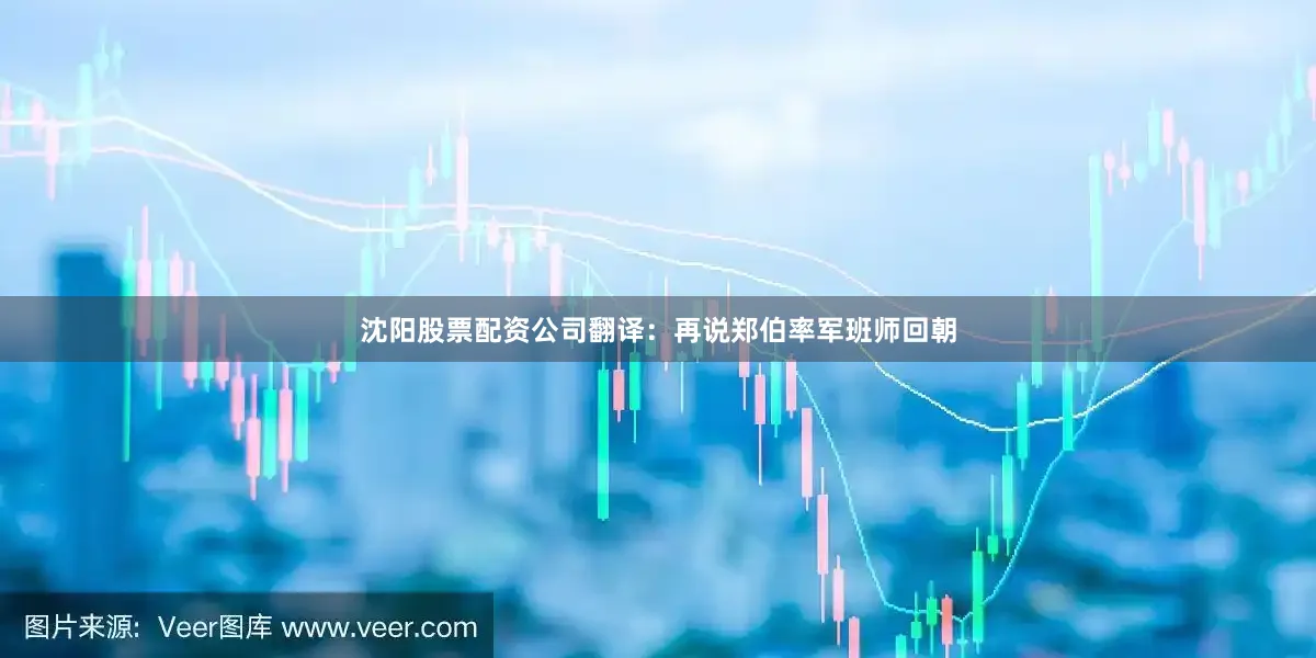 沈阳股票配资公司翻译：再说郑伯率军班师回朝