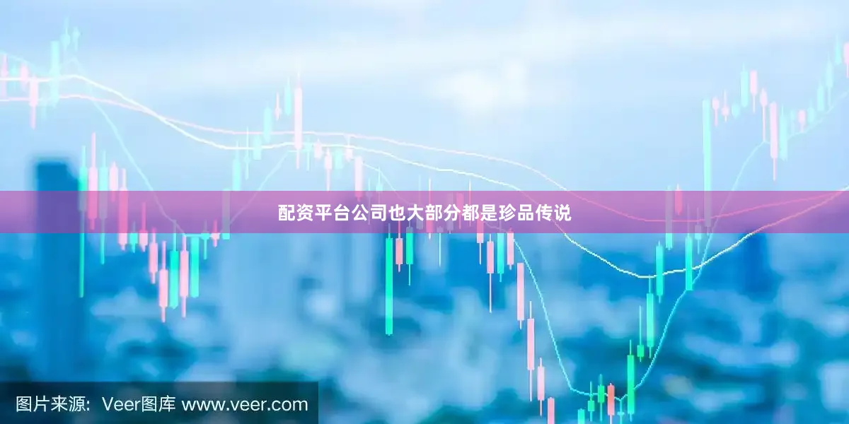 配资平台公司也大部分都是珍品传说