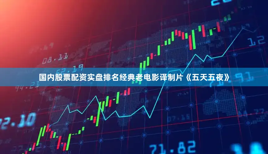 国内股票配资实盘排名经典老电影译制片《五天五夜》