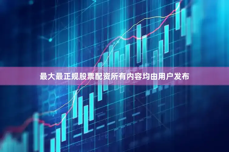 最大最正规股票配资所有内容均由用户发布