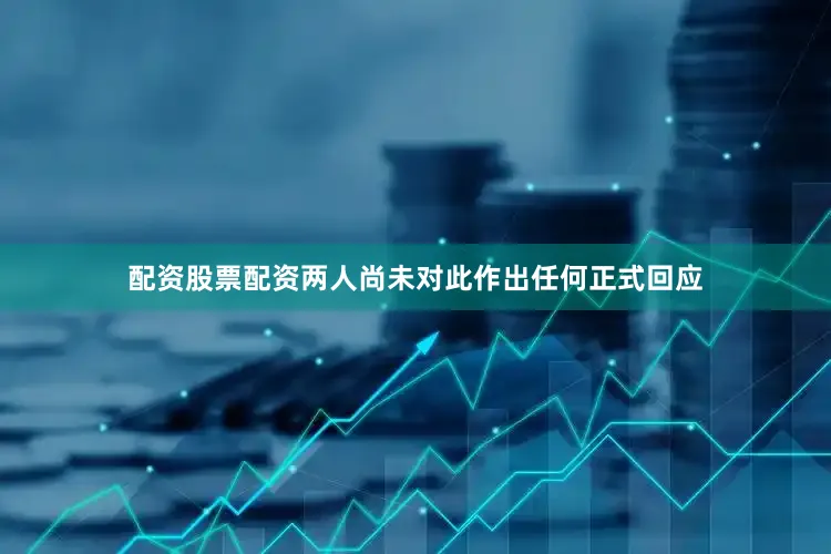 配资股票配资两人尚未对此作出任何正式回应