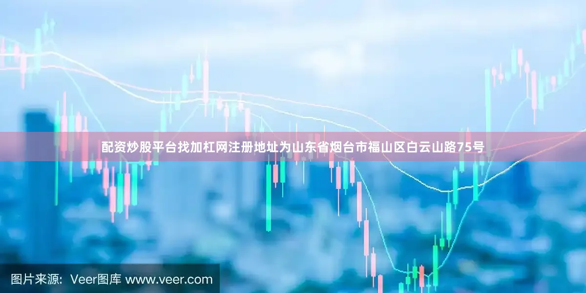 配资炒股平台找加杠网注册地址为山东省烟台市福山区白云山路75号