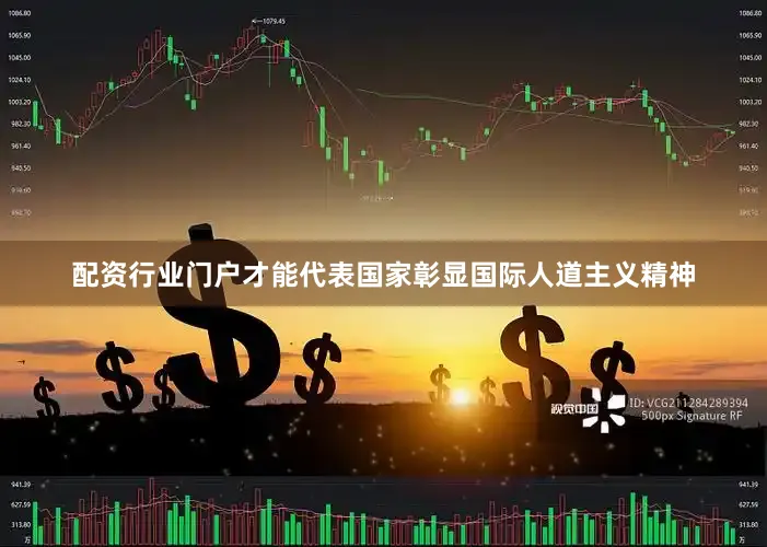 配资行业门户才能代表国家彰显国际人道主义精神