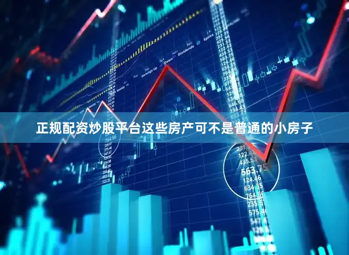 正规配资炒股平台这些房产可不是普通的小房子