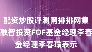 配资炒股评测网排排网集团旗下融智投资FOF基金经理李春瑜表示