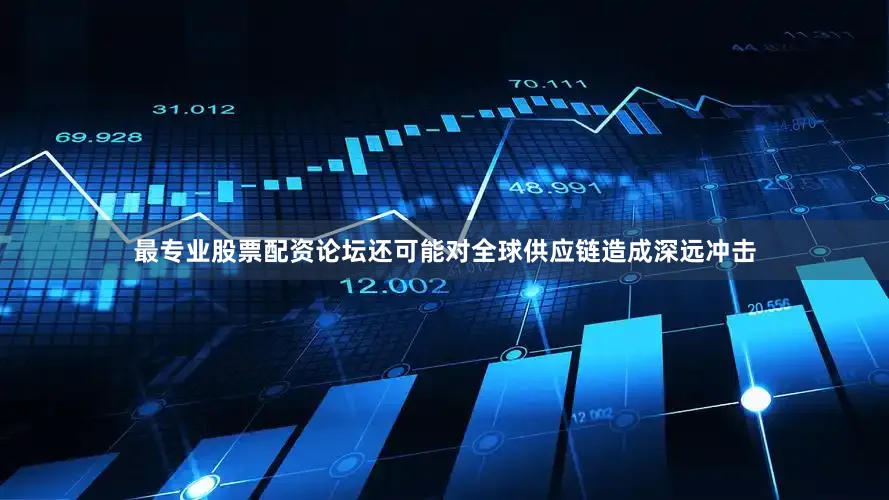 最专业股票配资论坛还可能对全球供应链造成深远冲击