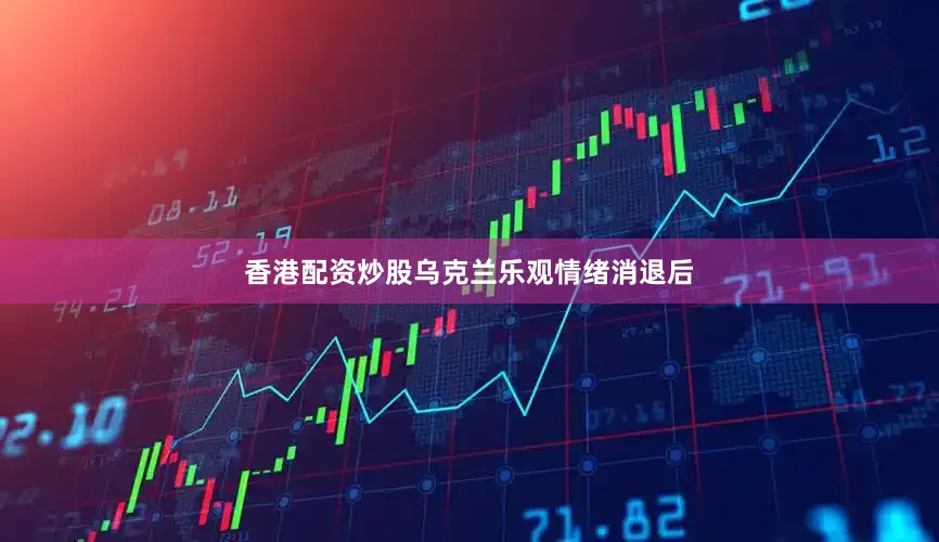 香港配资炒股乌克兰乐观情绪消退后