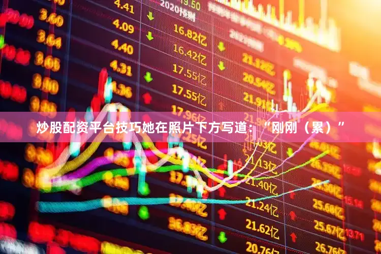 炒股配资平台技巧她在照片下方写道：“刚刚（累）”