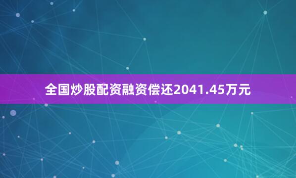 全国炒股配资融资偿还2041.45万元