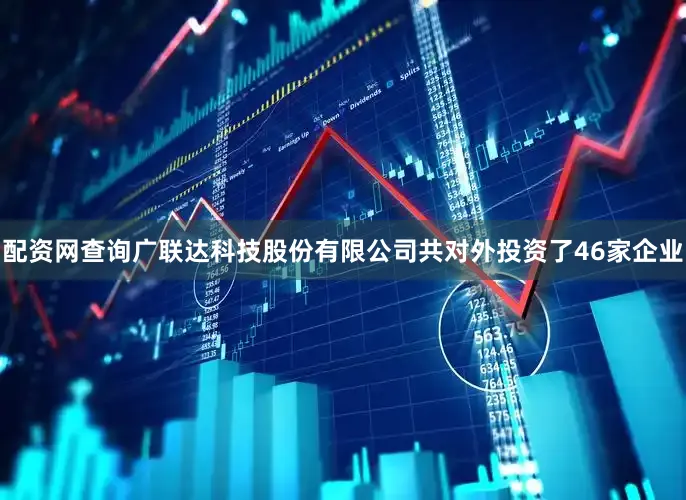 配资网查询广联达科技股份有限公司共对外投资了46家企业