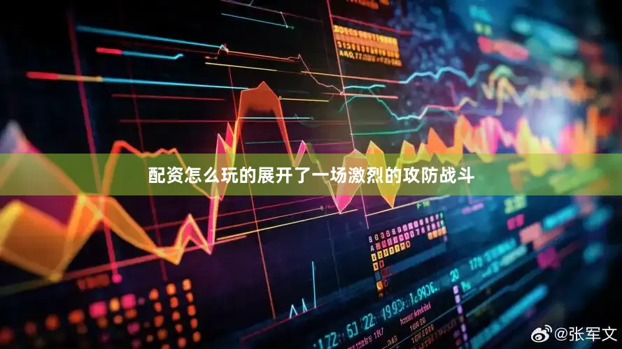 配资怎么玩的展开了一场激烈的攻防战斗