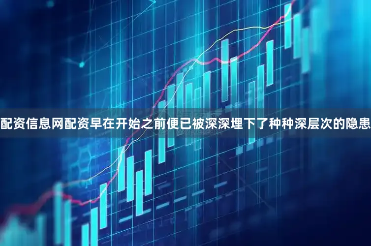 配资信息网配资早在开始之前便已被深深埋下了种种深层次的隐患