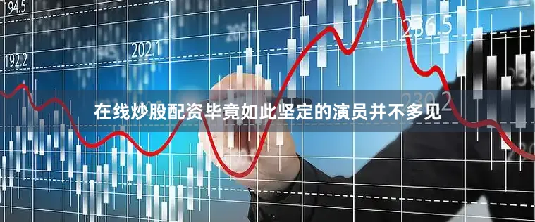 在线炒股配资毕竟如此坚定的演员并不多见