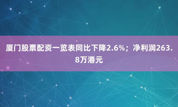 厦门股票配资一览表同比下降2.6%；净利润263.8万港元
