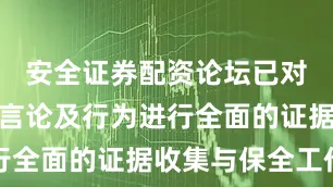 安全证券配资论坛已对相关侵权言论及行为进行全面的证据收集与保全工作